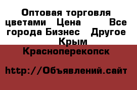 Оптовая торговля цветами › Цена ­ 25 - Все города Бизнес » Другое   . Крым,Красноперекопск